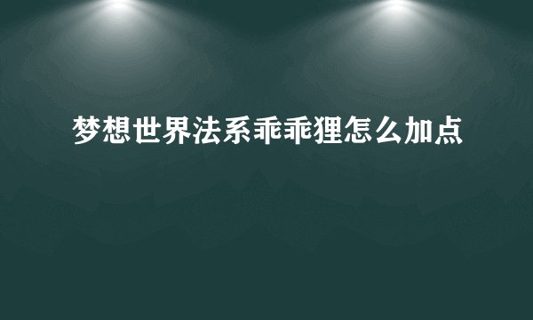 梦想世界法系乖乖狸怎么加点