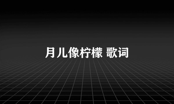 月儿像柠檬 歌词