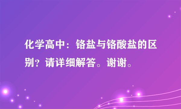 化学高中：铬盐与铬酸盐的区别？请详细解答。谢谢。