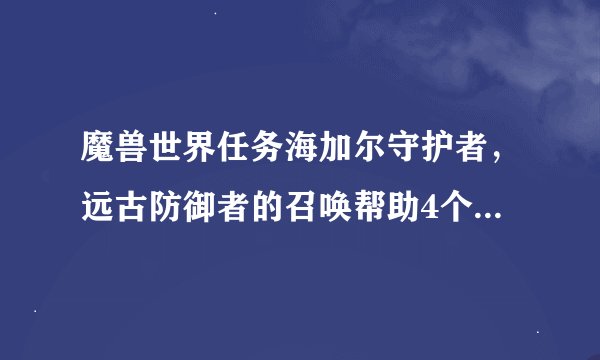 魔兽世界任务海加尔守护者，远古防御者的召唤帮助4个NPC怎么找不到？在哪？怎么完成下去