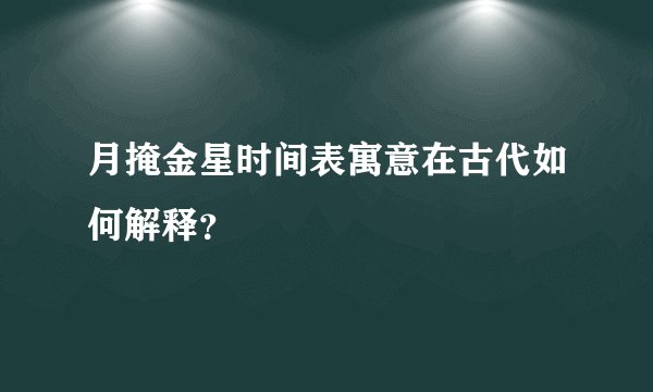 月掩金星时间表寓意在古代如何解释？