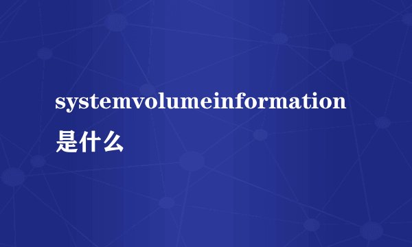 systemvolumeinformation是什么