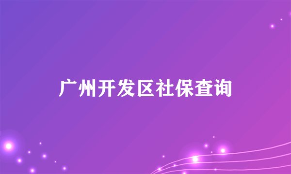 广州开发区社保查询