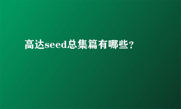 高达seed总集篇有哪些？