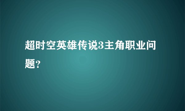 超时空英雄传说3主角职业问题？