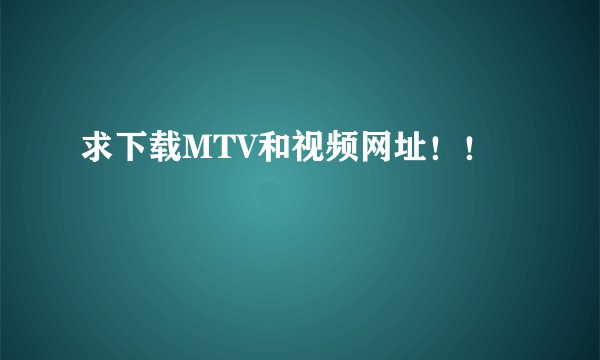求下载MTV和视频网址！！