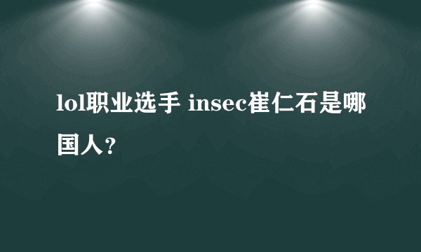 lol职业选手 insec崔仁石是哪国人？