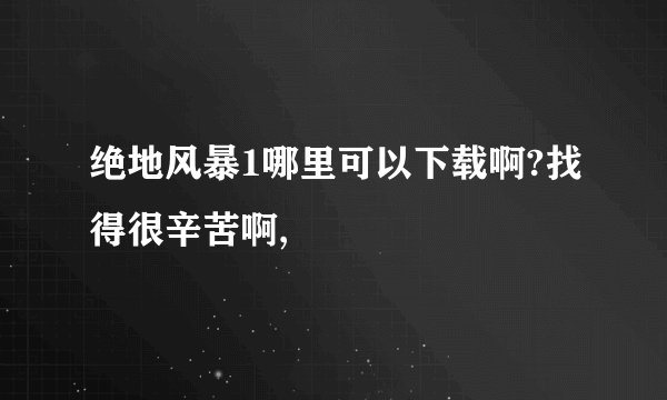 绝地风暴1哪里可以下载啊?找得很辛苦啊,