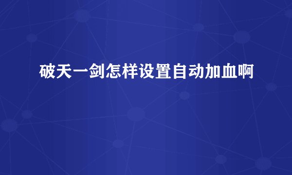 破天一剑怎样设置自动加血啊