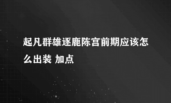 起凡群雄逐鹿陈宫前期应该怎么出装 加点