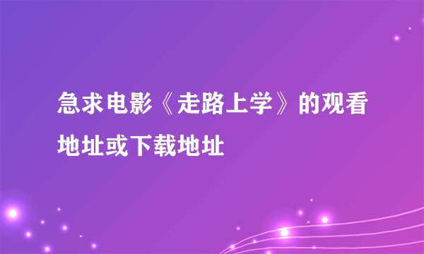 急求电影《走路上学》的观看地址或下载地址