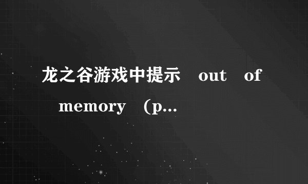 龙之谷游戏中提示 out of memory (physiccal) 并断线，怎么办