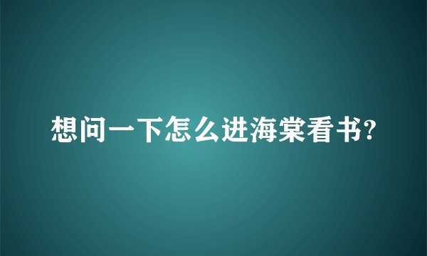 想问一下怎么进海棠看书?