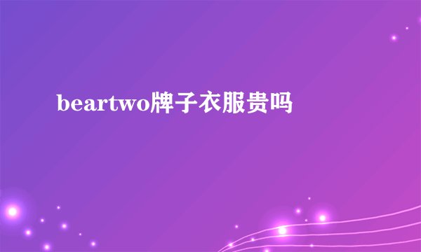 beartwo牌子衣服贵吗