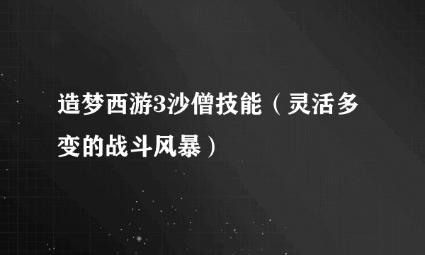 造梦西游3沙僧技能（灵活多变的战斗风暴）