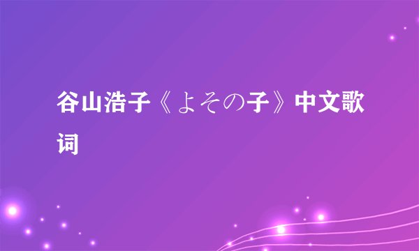 谷山浩子《よその子》中文歌词