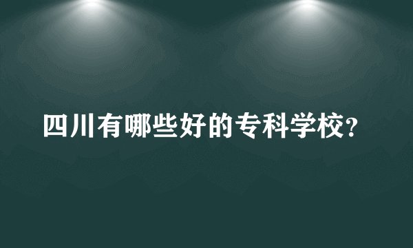 四川有哪些好的专科学校？
