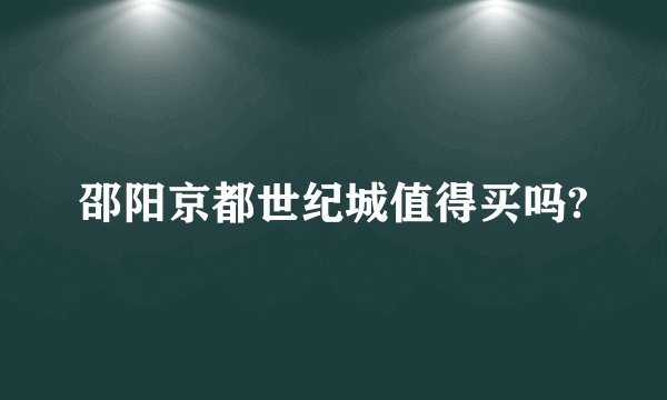 邵阳京都世纪城值得买吗?