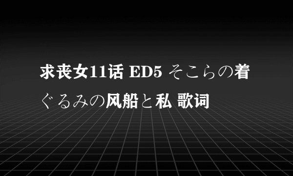 求丧女11话 ED5 そこらの着ぐるみの风船と私 歌词