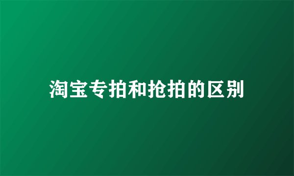 淘宝专拍和抢拍的区别