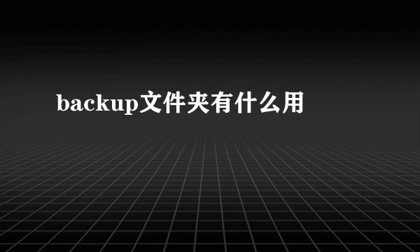 backup文件夹有什么用