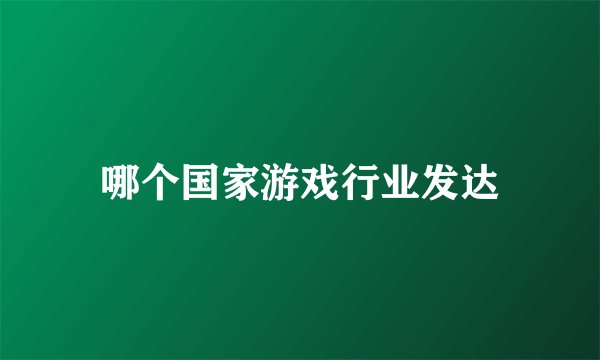 哪个国家游戏行业发达
