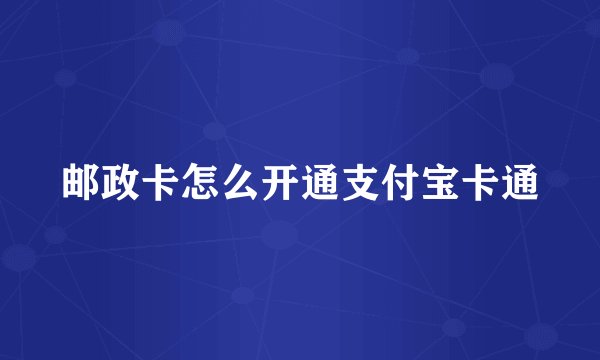 邮政卡怎么开通支付宝卡通