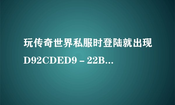 玩传奇世界私服时登陆就出现D92CDED9－22BB－4531－AD4C－89OF15ED64AC：woool.dat.update应用程序错误
