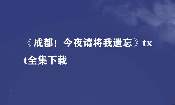 《成都！今夜请将我遗忘》txt全集下载