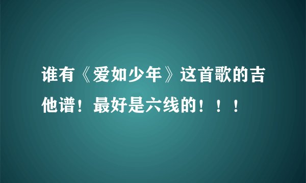 谁有《爱如少年》这首歌的吉他谱！最好是六线的！！！