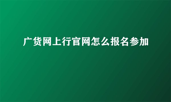 广货网上行官网怎么报名参加