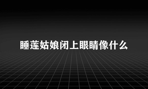 睡莲姑娘闭上眼睛像什么