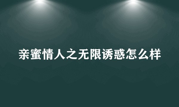 亲蜜情人之无限诱惑怎么样
