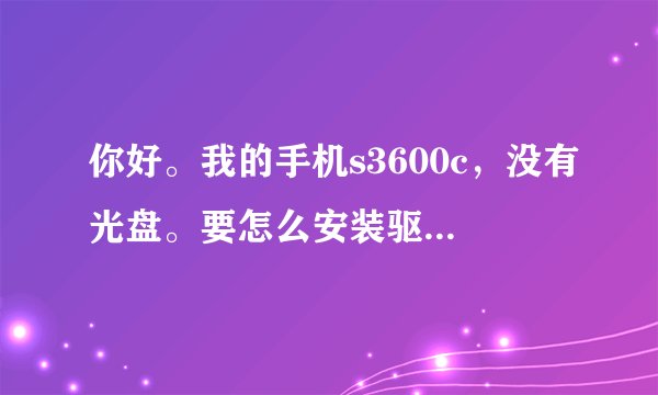 你好。我的手机s3600c，没有光盘。要怎么安装驱动、怎么安装东西才可以用数据线。请帮忙提供网址好不