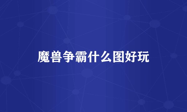 魔兽争霸什么图好玩