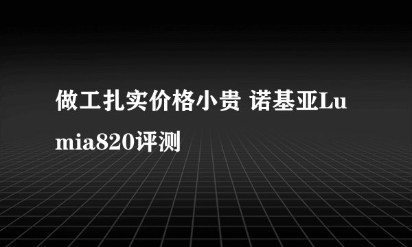 做工扎实价格小贵 诺基亚Lumia820评测