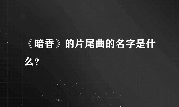 《暗香》的片尾曲的名字是什么？