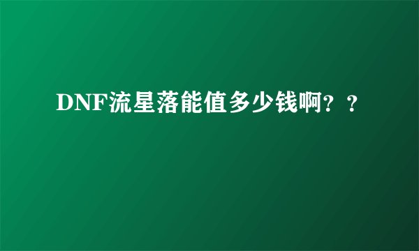 DNF流星落能值多少钱啊？？