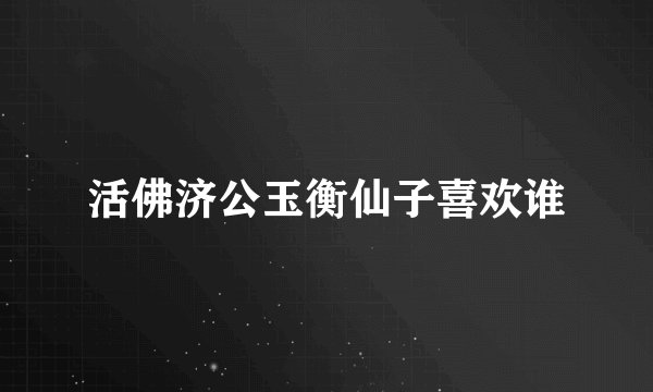活佛济公玉衡仙子喜欢谁