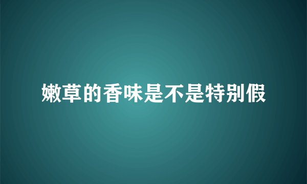 嫩草的香味是不是特别假