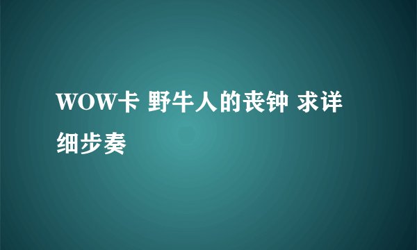 WOW卡 野牛人的丧钟 求详细步奏