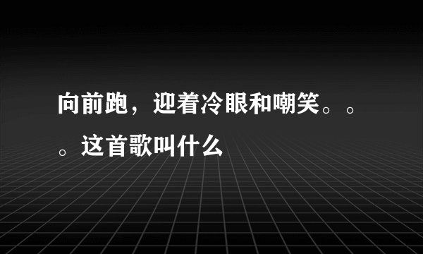 向前跑，迎着冷眼和嘲笑。。。这首歌叫什么