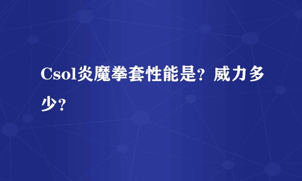 Csol炎魔拳套性能是？威力多少？