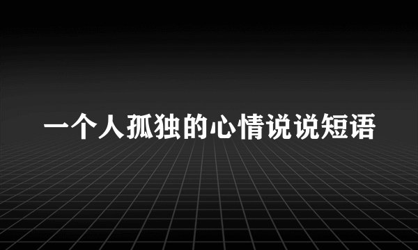 一个人孤独的心情说说短语