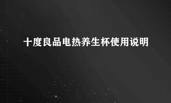 十度良品电热养生杯使用说明
