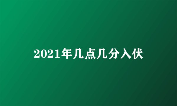 2021年几点几分入伏