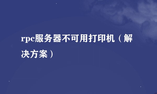 rpc服务器不可用打印机（解决方案）