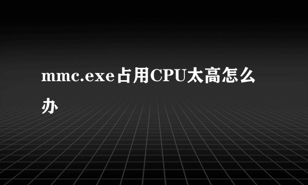 mmc.exe占用CPU太高怎么办