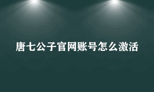 唐七公子官网账号怎么激活