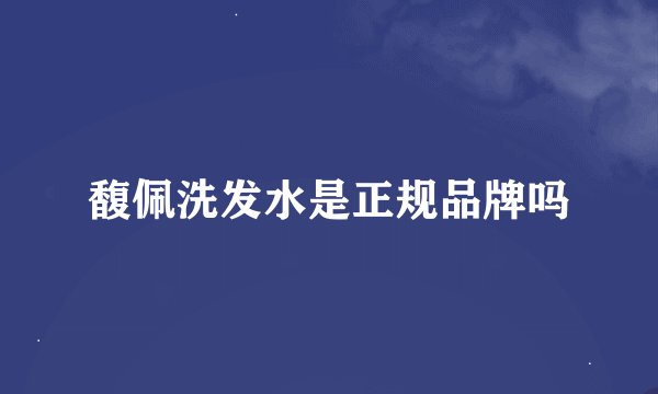 馥佩洗发水是正规品牌吗